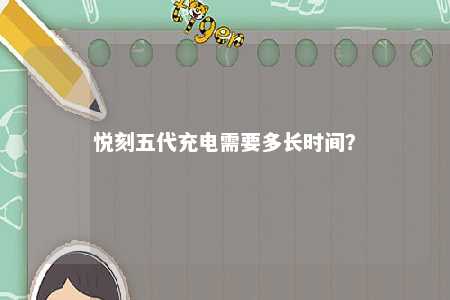 悦刻五代充电需要多长时间？ 
