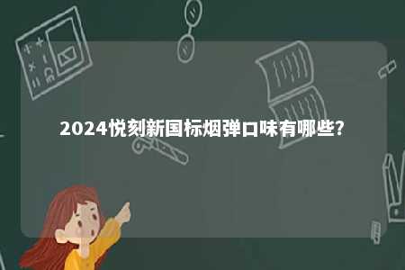 2024悦刻新国标烟弹口味有哪些？ 